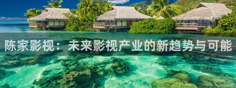 金桔视频免费下载：陈家影视：未来影视产业的新趋势与可能